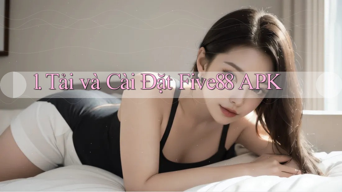 1. Tải và Cài Đặt Five88 APK 1. Tải và Cài Đặt Five88 APK