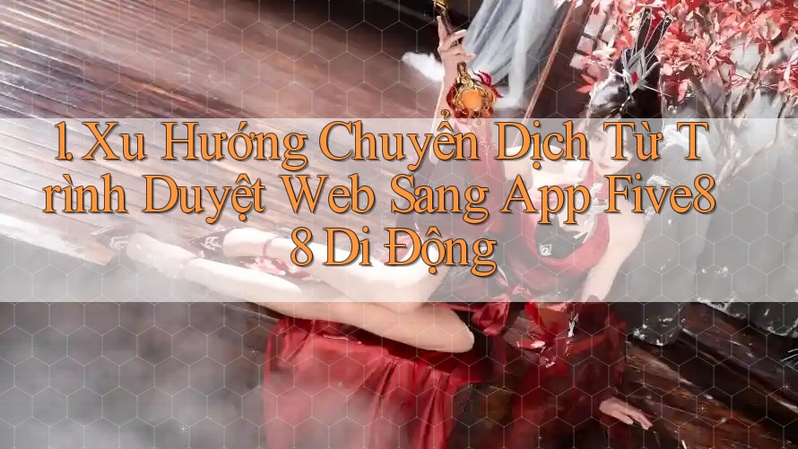 1. Xu Hướng Chuyển Dịch Từ Trình Duyệt Web Sang App Five88 Di Động 1. Xu Hướng Chuyển Dịch Từ Trình Duyệt Web Sang App Five88 Di Động