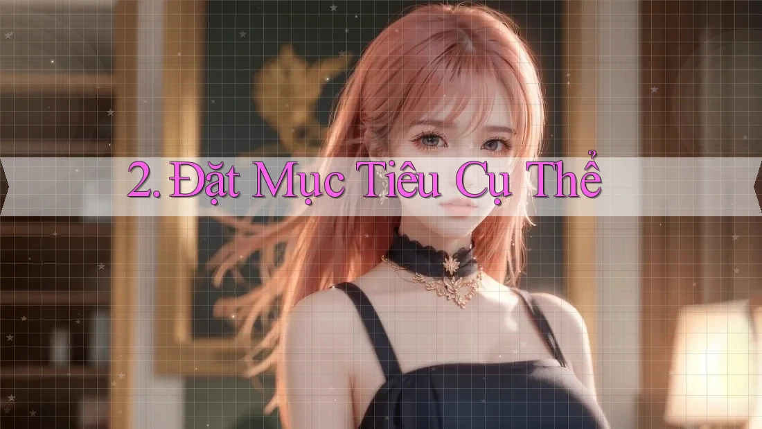 2. Đặt Mục Tiêu Cụ Thể 2. Đặt Mục Tiêu Cụ Thể