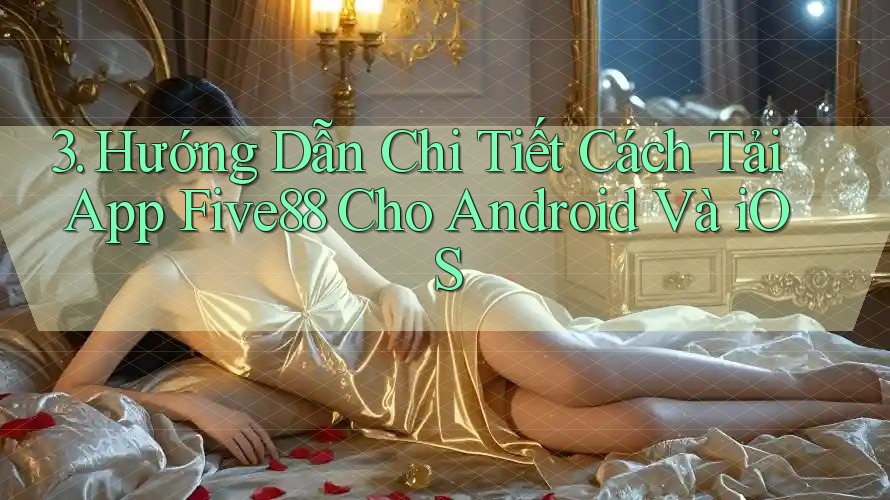 3. Hướng Dẫn Chi Tiết Cách Tải App Five88 Cho Android Và iOS 3. Hướng Dẫn Chi Tiết Cách Tải App Five88 Cho Android Và iOS