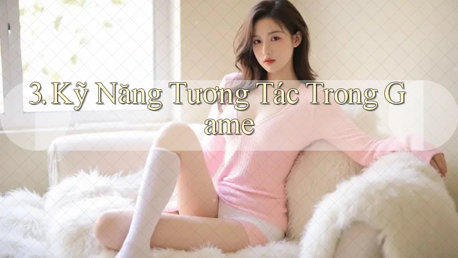 3. Kỹ Năng Tương Tác Trong Game 3. Kỹ Năng Tương Tác Trong Game