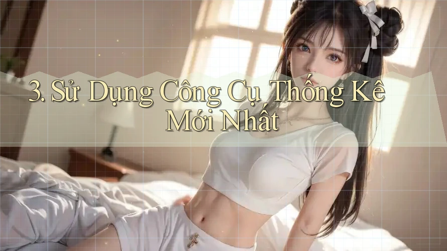 3. Sử Dụng Công Cụ Thống Kê Mới Nhất 3. Sử Dụng Công Cụ Thống Kê Mới Nhất