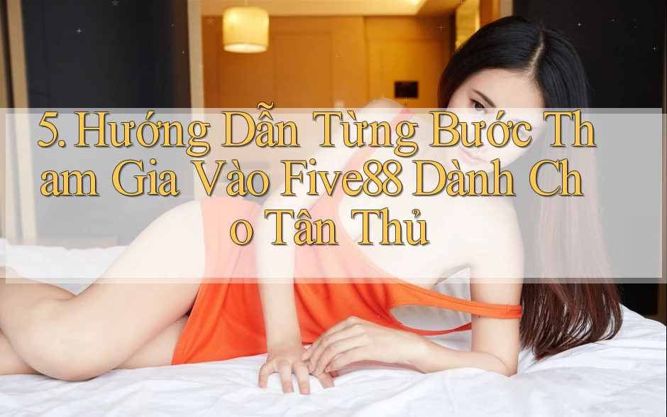 5. Hướng Dẫn Từng Bước Tham Gia Vào Five88 Dành Cho Tân Thủ