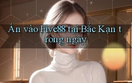ấn vào five88 tại Bắc Kạn trong ngày