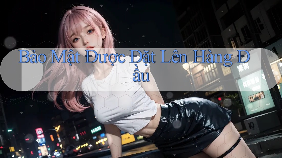 Bảo Mật Được Đặt Lên Hàng Đầu Bảo Mật Được Đặt Lên Hàng Đầu