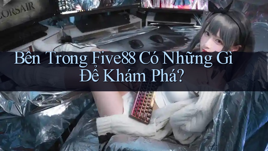 Bên Trong Five88 Có Những Gì Để Khám Phá? Bên Trong Five88 Có Những Gì Để Khám Phá?