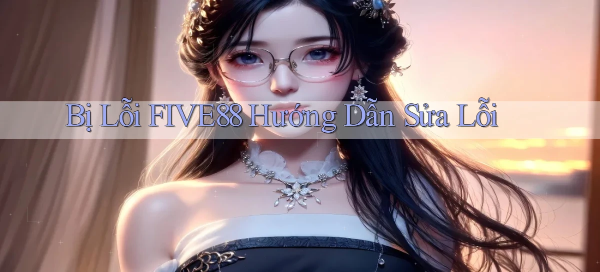 bị lỗi five88 hướng dẫn sửa lỗi