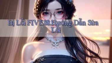 bị lỗi five88 hướng dẫn sửa lỗi