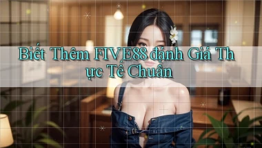 biết thêm five88 đánh giá thực tế chuẩn
