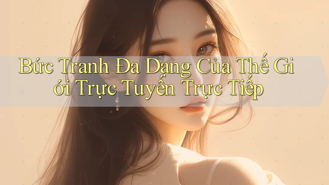Bức Tranh Đa Dạng Của Thế Giới Trực Tuyến Trực Tiếp