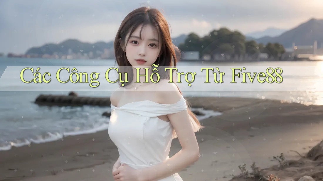 Các Công Cụ Hỗ Trợ Từ Five88 Các Công Cụ Hỗ Trợ Từ Five88