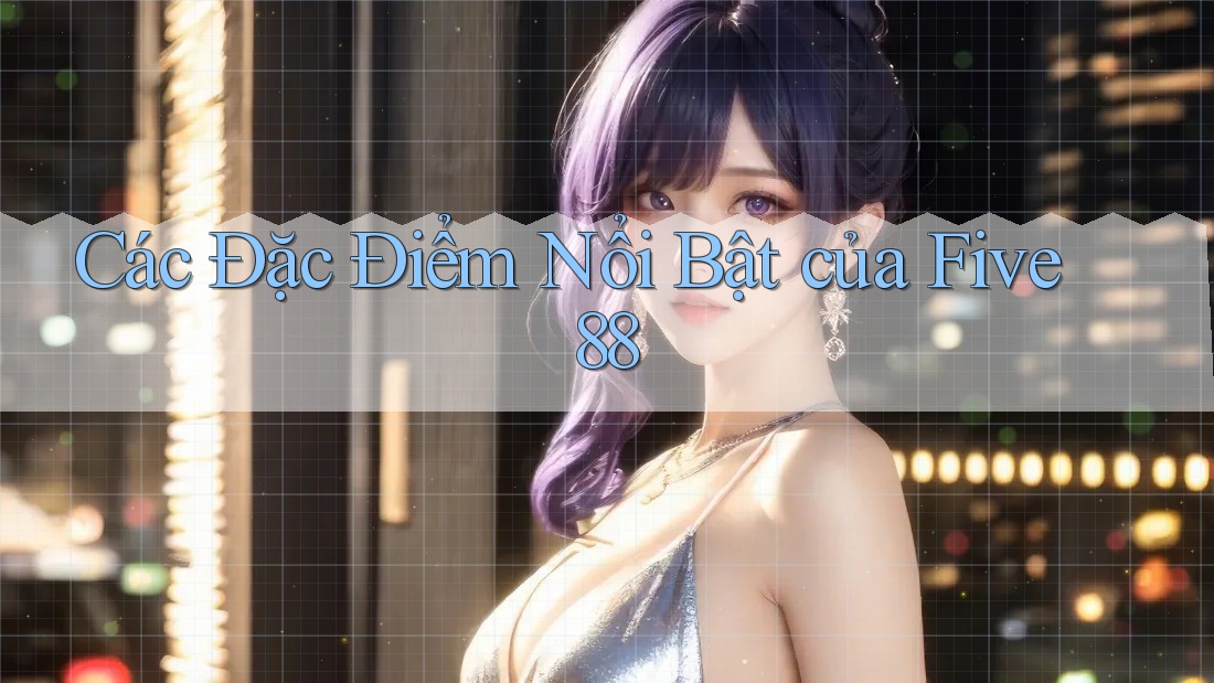Các Đặc Điểm Nổi Bật của Five88