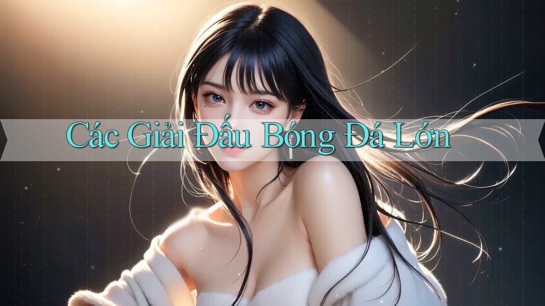Các Giải Đấu Bóng Đá Lớn Các Giải Đấu Bóng Đá Lớn