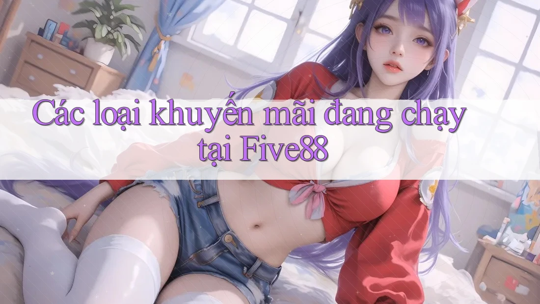 Các loại khuyến mãi đang chạy tại Five88 Các loại khuyến mãi đang chạy tại Five88