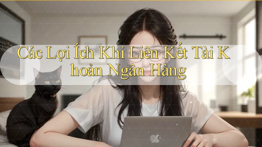 Các Lợi Ích Khi Liên Kết Tài Khoản Ngân Hàng Các Lợi Ích Khi Liên Kết Tài Khoản Ngân Hàng