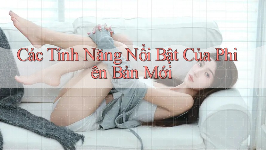 Các Tính Năng Nổi Bật Của Phiên Bản Mới