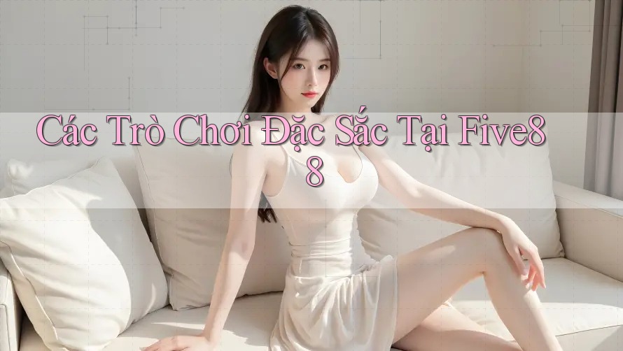Các Trò Chơi Đặc Sắc Tại Five88