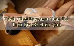 cách chơi baccarat giải trí trên five88 hiệu quả
