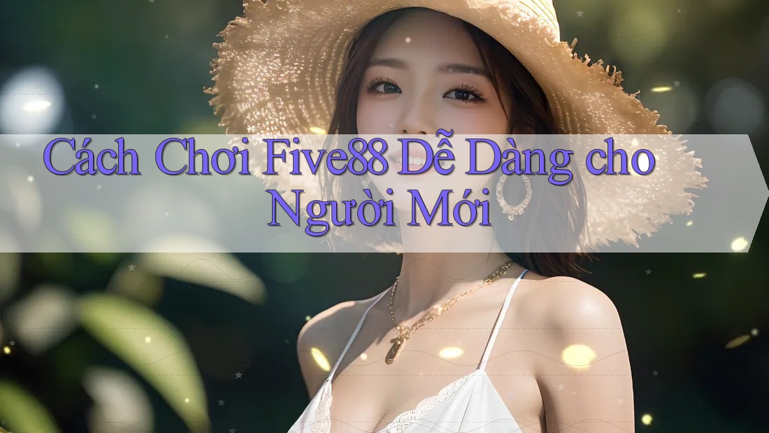 Cách Chơi Five88 Dễ Dàng cho Người Mới Cách Chơi Five88 Dễ Dàng cho Người Mới