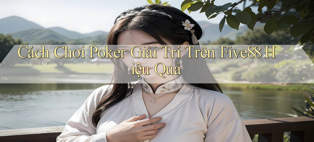 cách chơi poker giải trí trên five88 hiệu quả