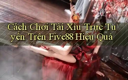 cách chơi tài xỉu trực tuyến trên five88 hiệu quả