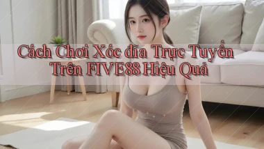 cách chơi xóc đĩa trực tuyến trên five88 hiệu quả