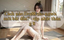 Cách nào five88 cho người mới bắt đầu   cập nhật tháng 8