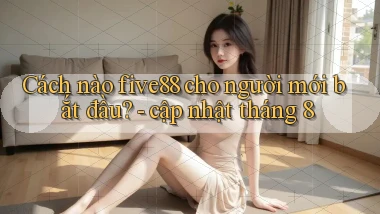 Cách nào five88 cho người mới bắt đầu   cập nhật tháng 8