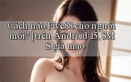 Cách nào Five88 cho người mới trên Android 15, SMS giả mạo