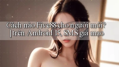 Cách nào Five88 cho người mới trên Android 15, SMS giả mạo