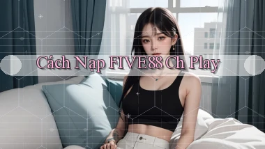 cách nạp five88 ch play