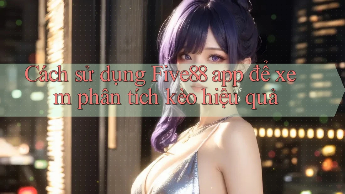 Cách sử dụng Five88 app để xem phân tích kèo hiệu quả Cách sử dụng Five88 app để xem phân tích kèo hiệu quả