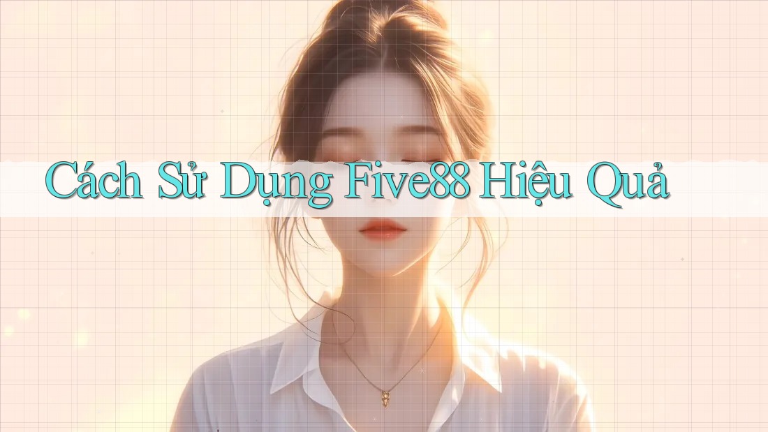 Cách Sử Dụng Five88 Hiệu Quả Cách Sử Dụng Five88 Hiệu Quả