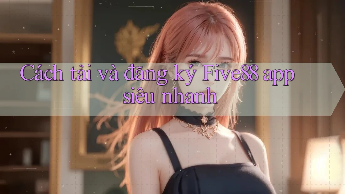 Cách tải và đăng ký Five88 app siêu nhanh Cách tải và đăng ký Five88 app siêu nhanh