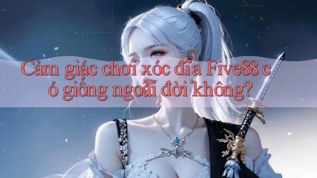 Cảm giác chơi xóc đĩa Five88 có giống ngoài đời không? Cảm giác chơi xóc đĩa Five88 có giống ngoài đời không?