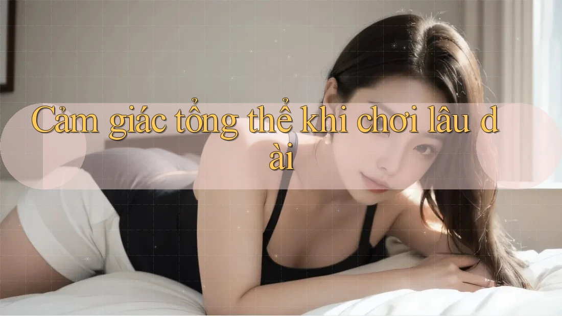 Cảm giác tổng thể khi chơi lâu dài