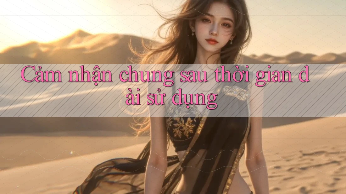 Cảm nhận chung sau thời gian dài sử dụng Cảm nhận chung sau thời gian dài sử dụng