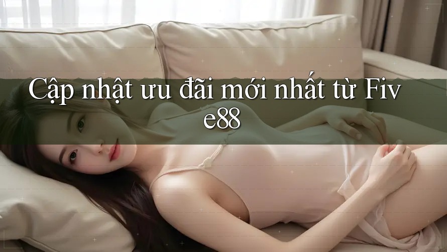 Cập nhật ưu đãi mới nhất từ Five88