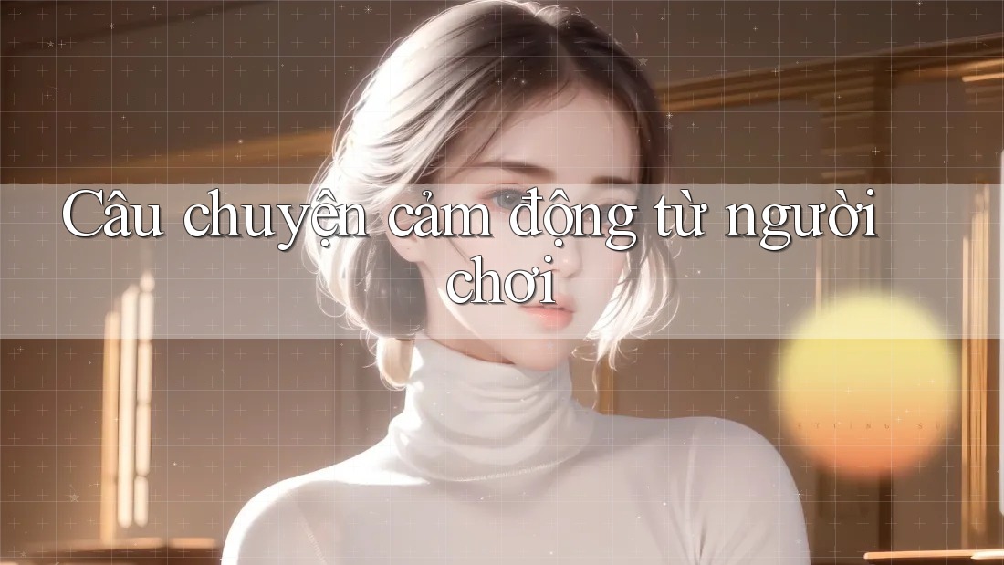 Câu Chuyện Cảm Động Từ Người Chơi