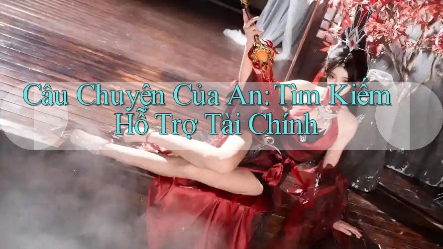 Câu Chuyện Của An: Tìm Kiếm Hỗ Trợ Tài Chính Câu Chuyện Của An: Tìm Kiếm Hỗ Trợ Tài Chính