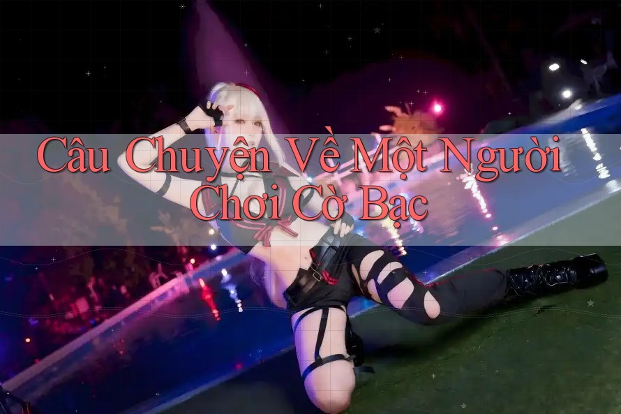Câu Chuyện Về Một Người Chơi Cờ Bạc Câu Chuyện Về Một Người Chơi Cờ Bạc