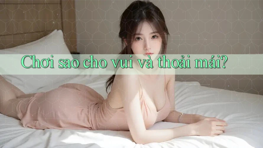 Chơi sao cho vui và thoải mái? Chơi sao cho vui và thoải mái?
