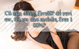 Có nên dùng five88 để review, tối ưu cho mobile, free 100%