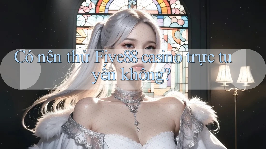 Có nên thử Five88 casino trực tuyến không? Có nên thử Five88 casino trực tuyến không?