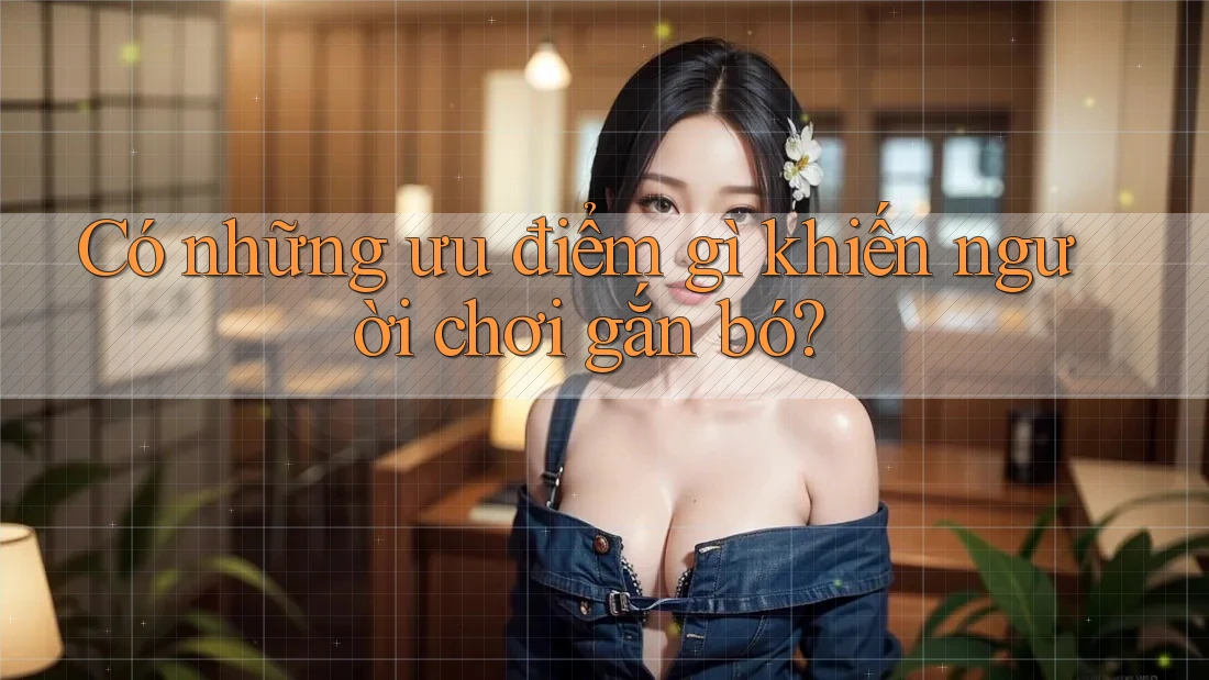 Có những ưu điểm gì khiến người chơi gắn bó? Có những ưu điểm gì khiến người chơi gắn bó?
