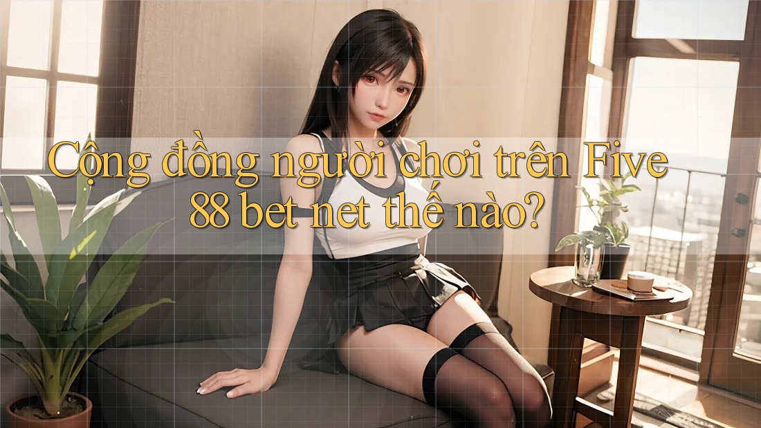 Cộng đồng người chơi trên Five88 bet net thế nào? Cộng đồng người chơi trên Five88 bet net thế nào?