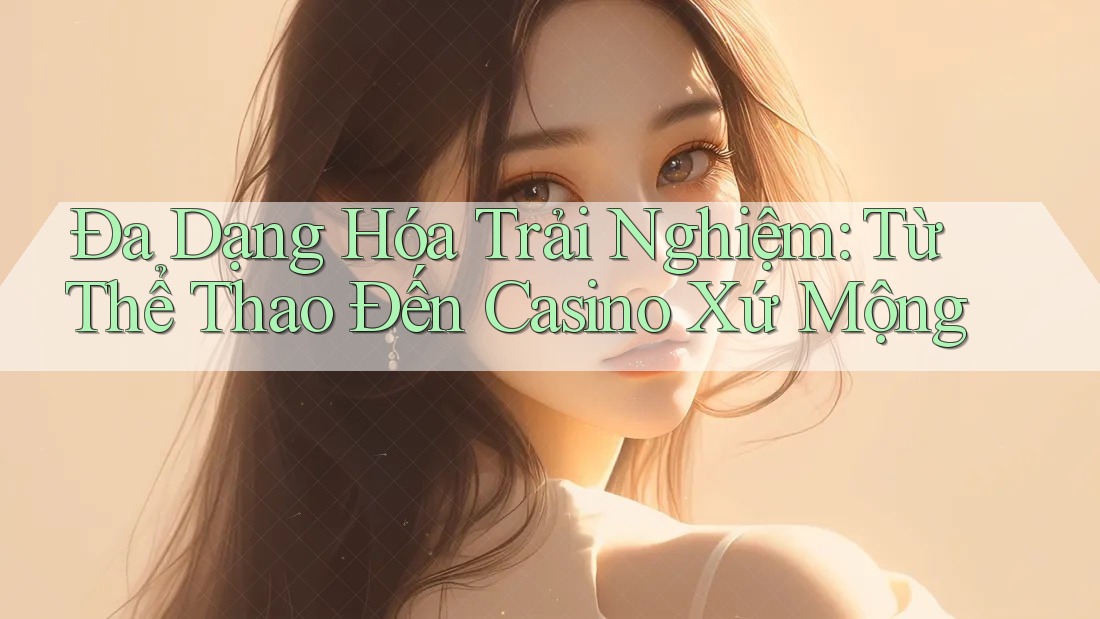 Đa Dạng Hóa Trải Nghiệm: Từ Thể Thao Đến Casino Xứ Mộng