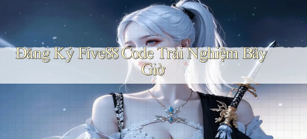 đăng ký five88 code trải nghiệm bây giờ