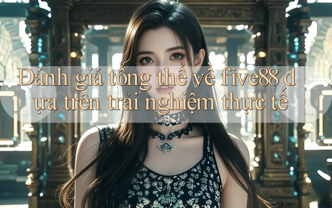Đánh giá tổng thể về five88 dựa trên trải nghiệm thực tế