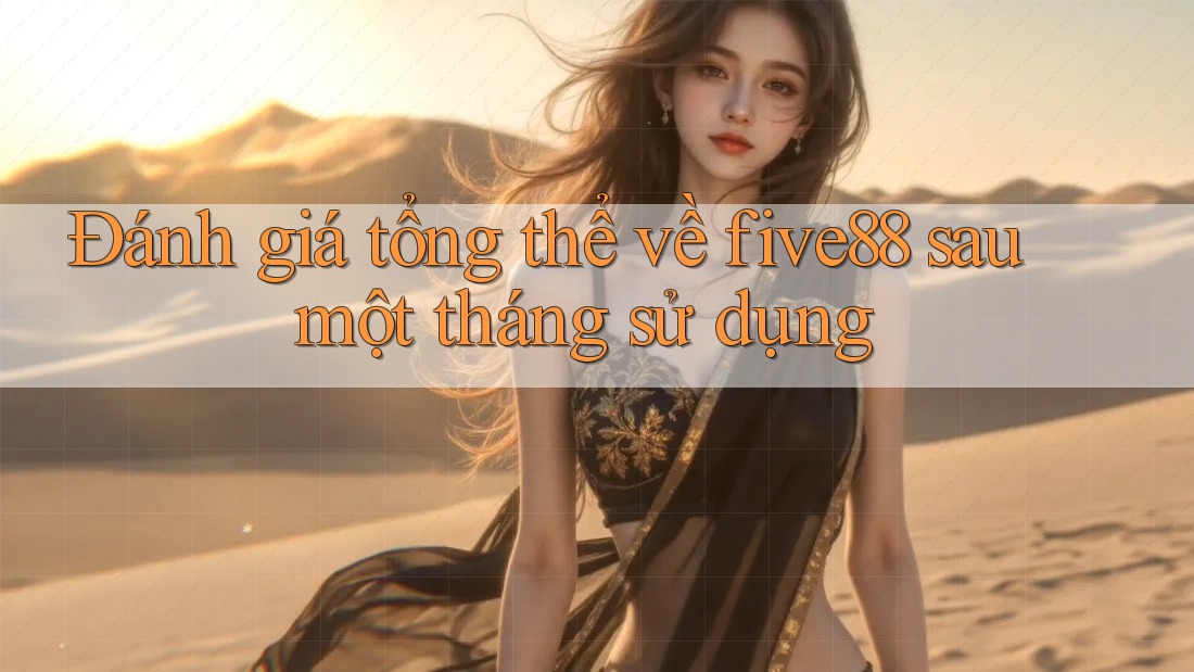Đánh giá tổng thể về five88 sau một tháng sử dụng Đánh giá tổng thể về five88 sau một tháng sử dụng